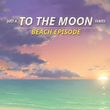 Just A To the Moon Series Beach Episode