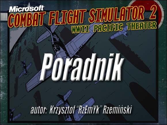 W niniejszym poradniku postaram się wam przybliżyć Combat Flight Simulator 2: Pacific Theater, jest to symulator bazujący na silniku Flight Simulatora 2000 - Microsoft Combat Flight Simulator 2: WWII Pacific Theater - poradnik do gry