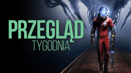 Prey jak BioShock? No Man's Sky porażką? - PRZEGLĄD TYGODNIA