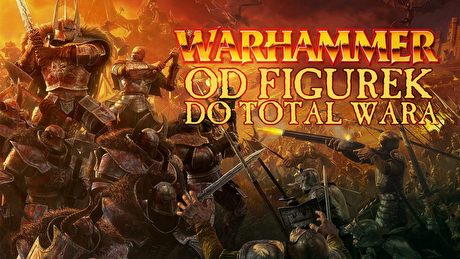 Od figurek do Total Wara - jak zmieniały się gry z Warhammerem Fantasy