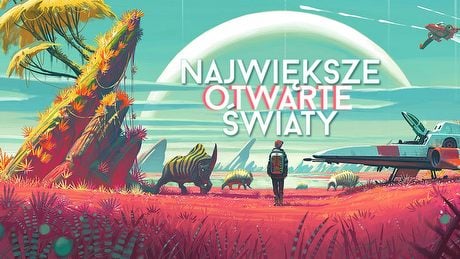 Największe otwarte światy - dziesiątki tysięcy kilometrów kwadratowych do zwiedzenia