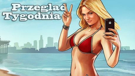 Przegląd Tygodnia - Grand Theft Auto V na widelcu!