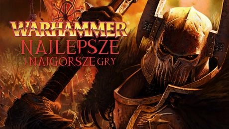 Najlepsze i najgorsze gry ze światów Warhammera Fantasy i Warhammera 40 000