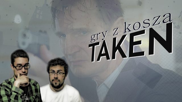 Gry z Kosza #23 – Taken, czyli horror nad horrory