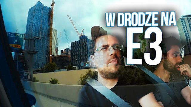 Kraków - Los Angeles w 10 minut, czyli podróż na E3 2016