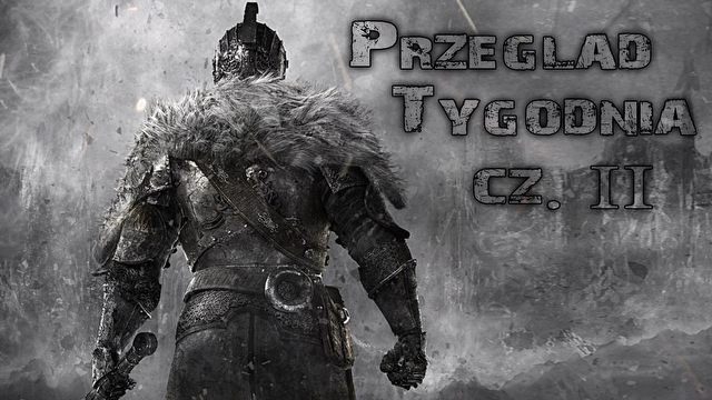 Przegląd Tygodnia - Dark Souls II, The Order: 1886 [2/2]