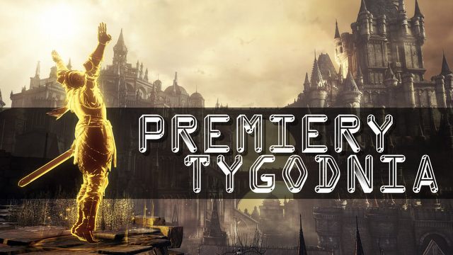 Chwalmy słońce! Dark Souls III i inne PREMIERY TYGODNIA