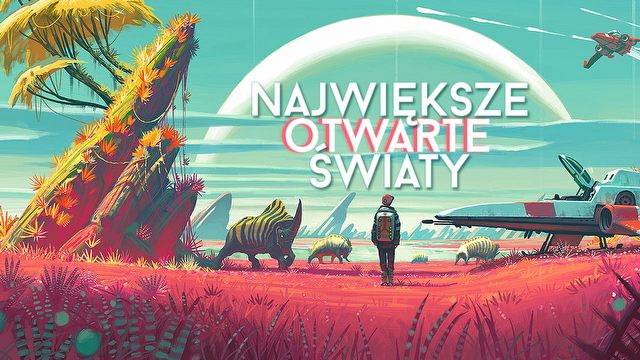 Największe otwarte światy - dziesiątki tysięcy kilometrów kwadratowych do zwiedzenia