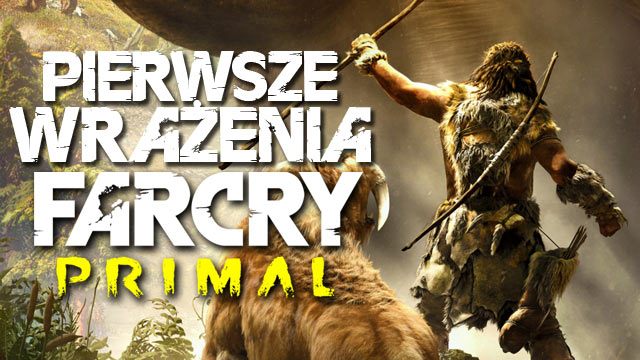 Pierwsze wrażenia z Far Cry Primal! Jak radzi sobie prehistoryczny sandbox?