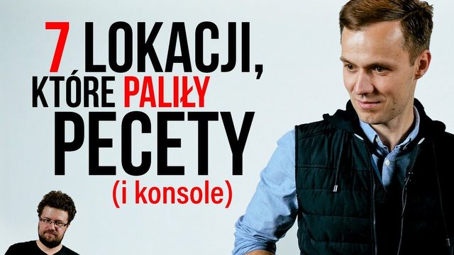 7 lokacji, które paliły pecety (i konsole)
