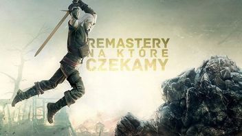 Odświeżenie potrzebne od zaraz - remastery i remaki, na które czekamy