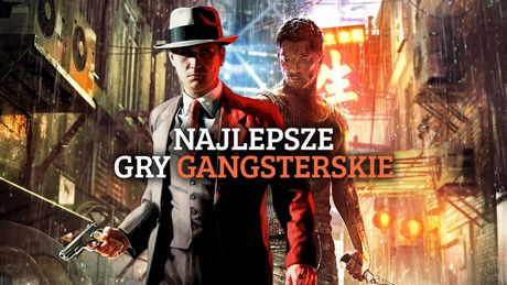 Najlepsze gry gangsterskie. W co grać, jeśli skończyliście już nową Mafię